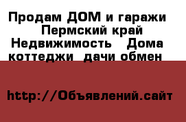 Продам ДОМ и гаражи - Пермский край Недвижимость » Дома, коттеджи, дачи обмен   